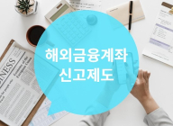 100세 꿀팁 세무상식(13) 해외금융계좌 신고제도 